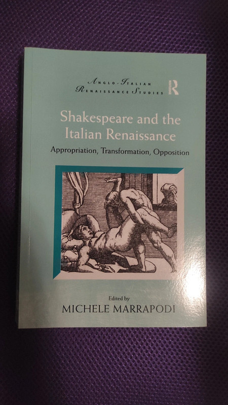 Shakespeare and the Italian Renaissance Appropriation, Transformation, Opposition by